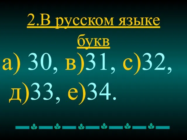 2.В русском языке букв а) 30, в)31, с)32, д)33, е)34.