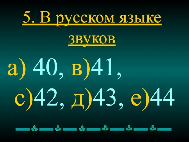 5. В русском языке звуков а) 40, в)41, с)42, д)43, е)44