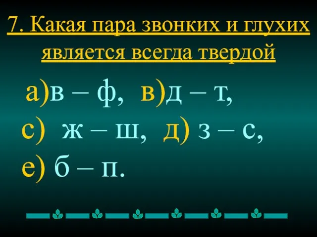 7. Какая пара звонких и глухих является всегда твердой а)в – ф,