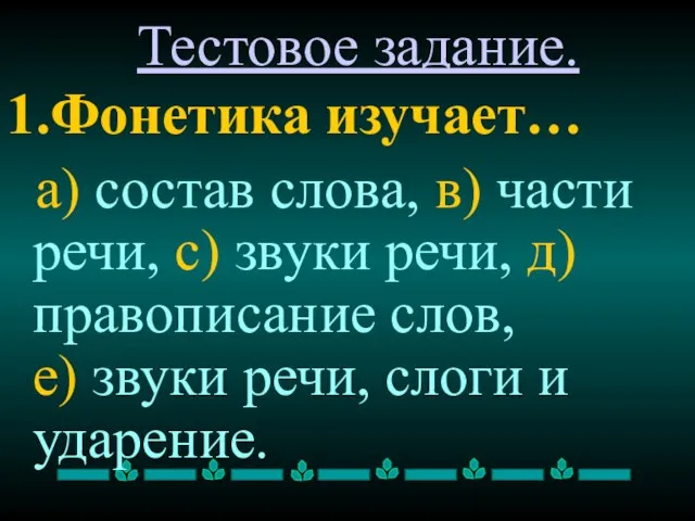 Тестовое задание. 1.Фонетика изучает… а) состав слова, в) части речи, с) звуки