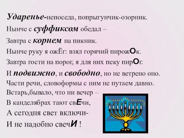 Ударенье-непоседа, попрыгунчик-озорник. Нынче с суффиксом обедал – Завтра с корнем на пикник.