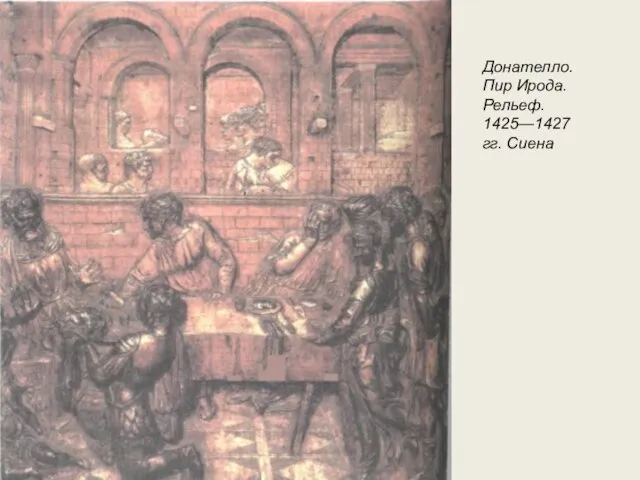 Донателло. Пир Ирода. Рельеф. 1425—1427 гг. Сиена Донателло. Пир Ирода. Рельеф. 1425—1427 гг. Сиена