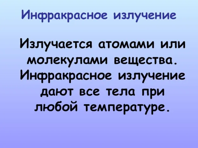 Инфракрасное излучение Излучается атомами или молекулами вещества. Инфракрасное излучение дают все тела при любой температуре.