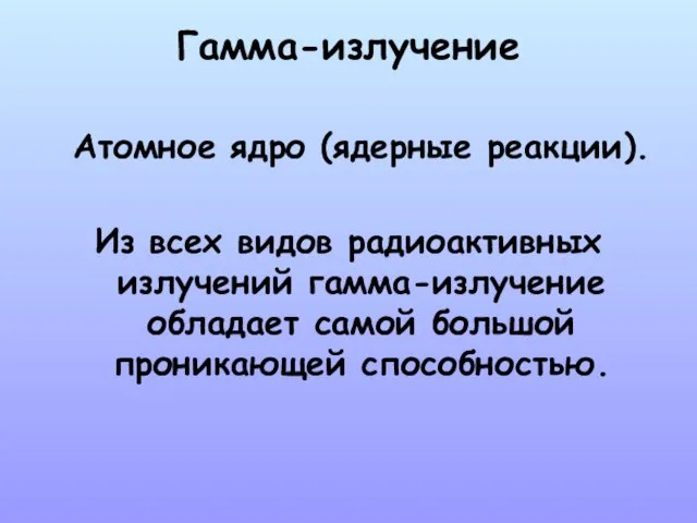 Гамма-излучение Атомное ядро (ядерные реакции). Из всех видов радиоактивных излучений гамма-излучение обладает самой большой проникающей способностью.