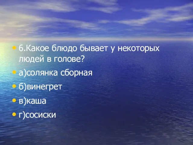 6.Какое блюдо бывает у некоторых людей в голове? а)солянка сборная б)винегрет в)каша г)сосиски