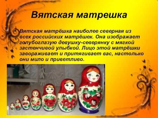Вятская матрешка Вятская матрёшка наиболее северная из всех российских матрёшек. Она изображает