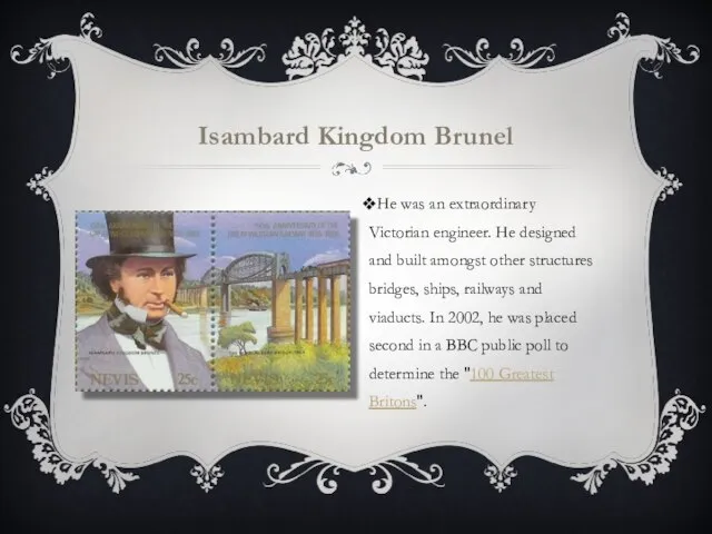 Isambard Kingdom Brunel He was an extraordinary Victorian engineer. He designed and