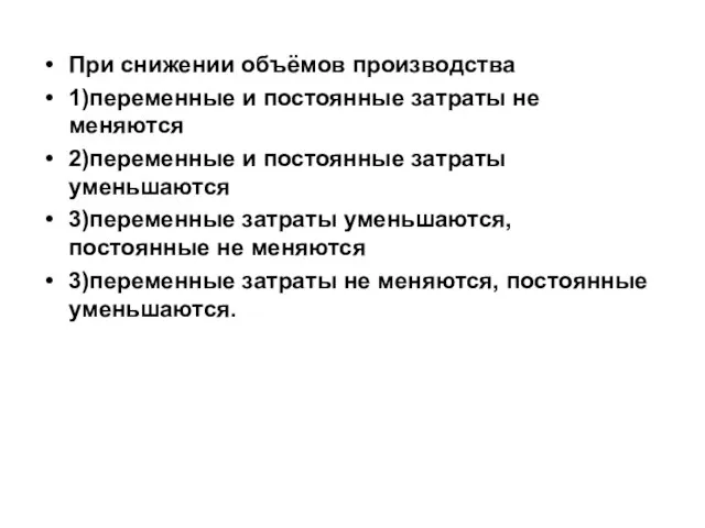 При снижении объёмов производства 1)переменные и постоянные затраты не меняются 2)переменные и