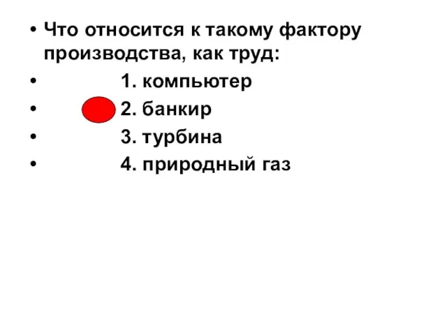 Что относится к такому фактору производства, как труд: 1. компьютер 2. банкир