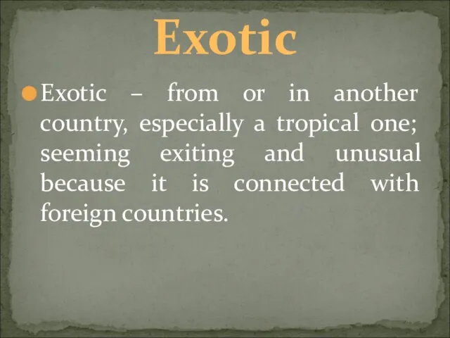 Exotic – from or in another country, especially a tropical one; seeming