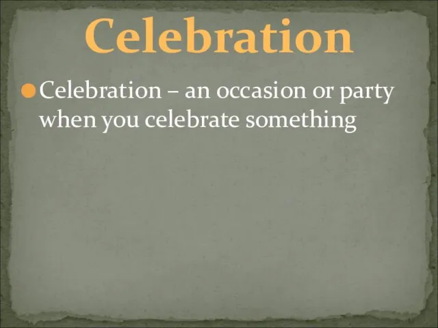 Celebration – an occasion or party when you celebrate something Celebration