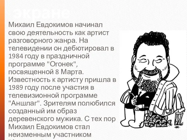 Появление на экране Михаил Евдокимов начинал свою деятельность как артист разговорного жанра.