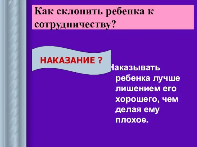 Наказывать ребенка лучше лишением его хорошего, чем делая ему плохое. Как склонить