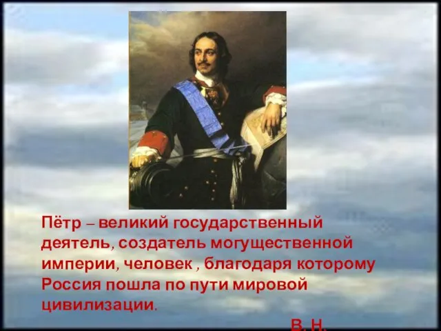 Пётр – великий государственный деятель, создатель могущественной империи, человек , благодаря которому