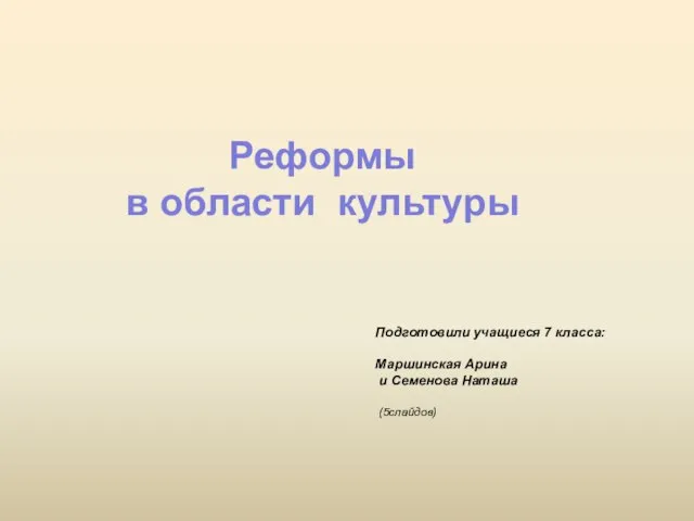 Реформы в области культуры Подготовили учащиеся 7 класса: Маршинская Арина и Семенова Наташа (5слайдов)