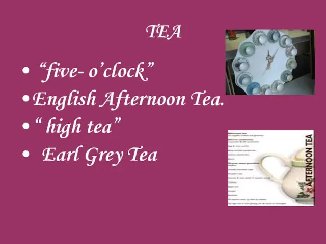 TEA “five- o’clock” English Afternoon Tea. “ high tea” Earl Grey Tea
