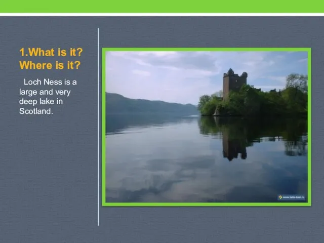 1.What is it? Where is it? Loch Ness is a large and
