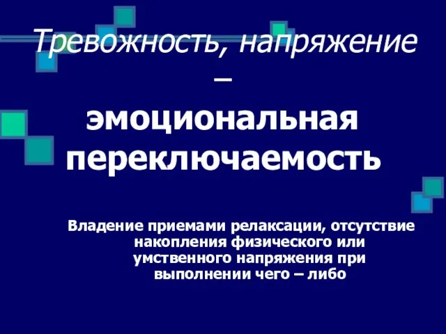 Тревожность, напряжение – эмоциональная переключаемость Владение приемами релаксации, отсутствие накопления физического или