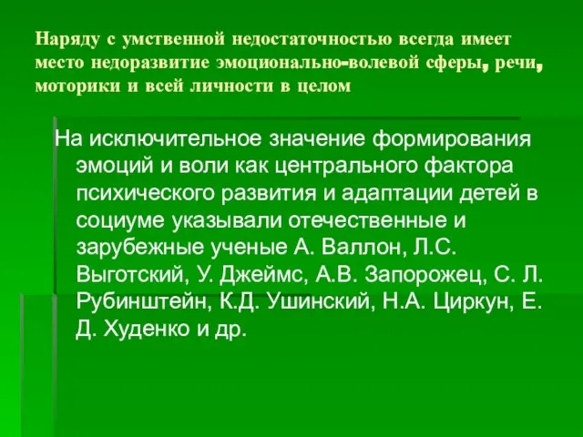 Наряду с умственной недостаточностью всегда имеет место недоразвитие эмоционально-волевой сферы, речи, моторики