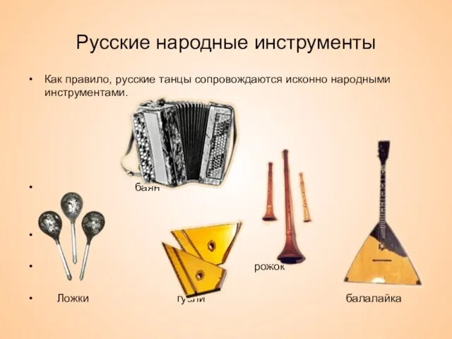 Русские народные инструменты Как правило, русские танцы сопровождаются исконно народными инструментами. баян рожок Ложки гусли балалайка