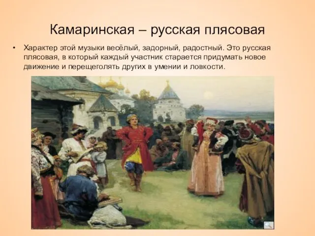 Камаринская – русская плясовая Характер этой музыки весёлый, задорный, радостный. Это русская