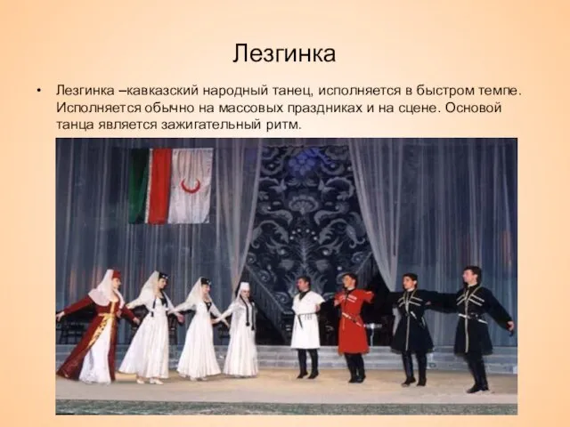 Лезгинка Лезгинка –кавказский народный танец, исполняется в быстром темпе. Исполняется обычно на