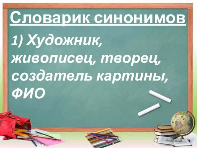 Словарик синонимов 1) Художник, живописец, творец, создатель картины, ФИО