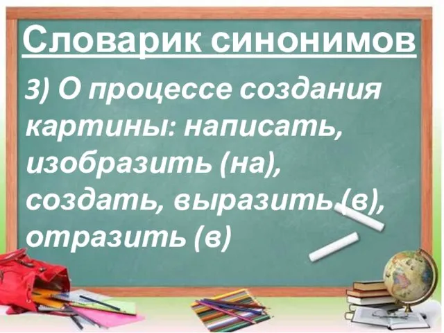 Словарик синонимов 3) О процессе создания картины: написать, изобразить (на), создать, выразить (в), отразить (в)