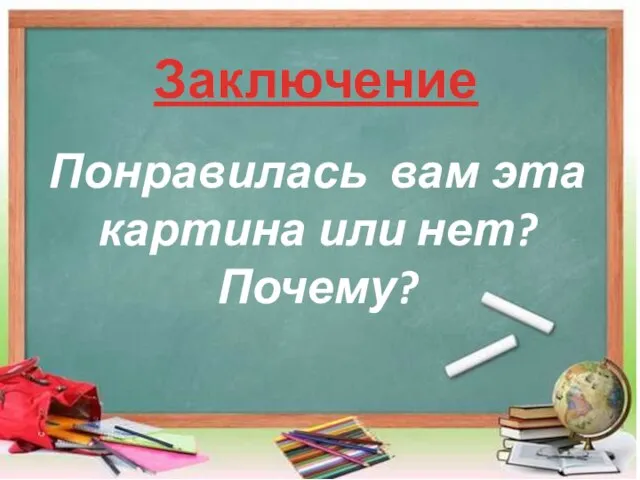 Заключение Понравилась вам эта картина или нет? Почему?