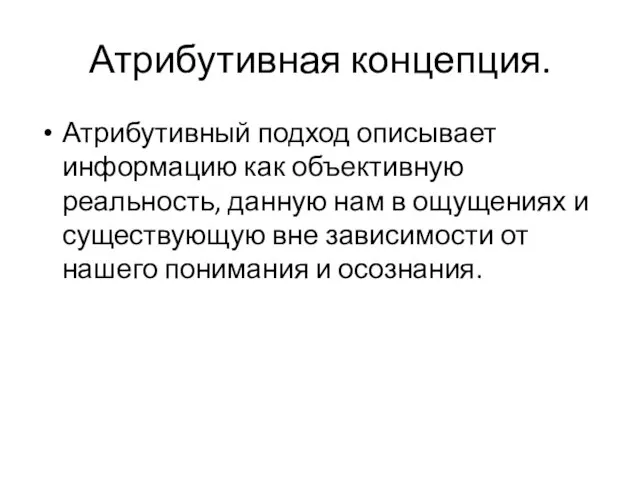 Атрибутивная концепция. Атрибутивный подход описывает информацию как объективную реальность, данную нам в