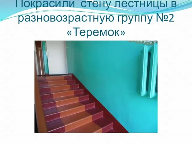 Покрасили стену лестницы в разновозрастную группу №2«Теремок»