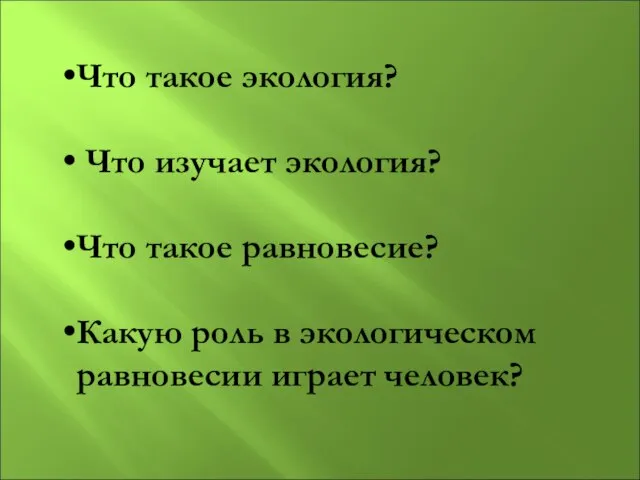 Что такое экология? Что изучает экология? Что такое равновесие? Какую роль в экологическом равновесии играет человек?