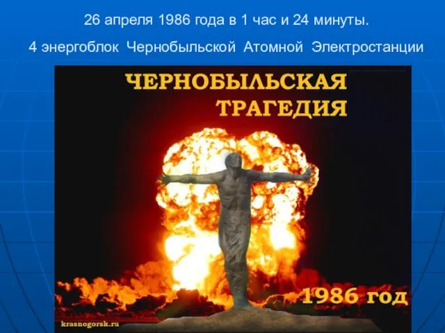 26 апреля 1986 года в 1 час и 24 минуты. 4 энергоблок Чернобыльской Атомной Электростанции