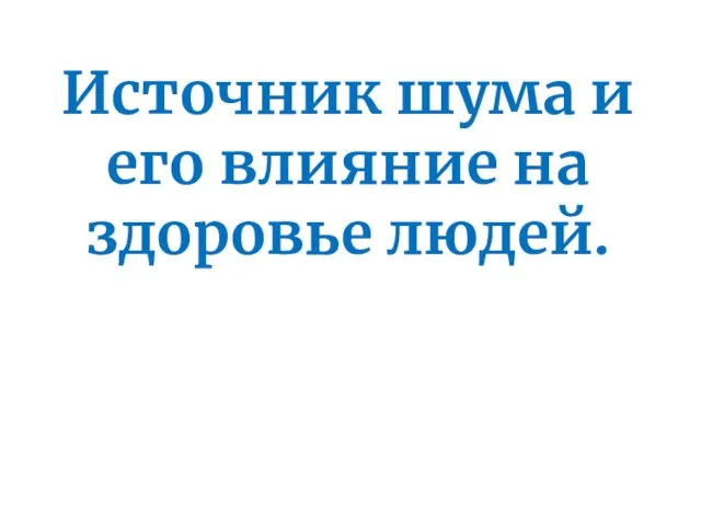 Источник шума и его влияние на здоровье людей.