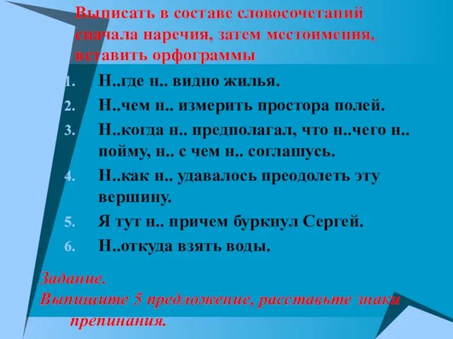 Выписать в составе словосочетаний сначала наречия, затем местоимения, вставить орфограммы Н..где н..