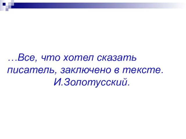 …Все, что хотел сказать писатель, заключено в тексте. И.Золотусский.