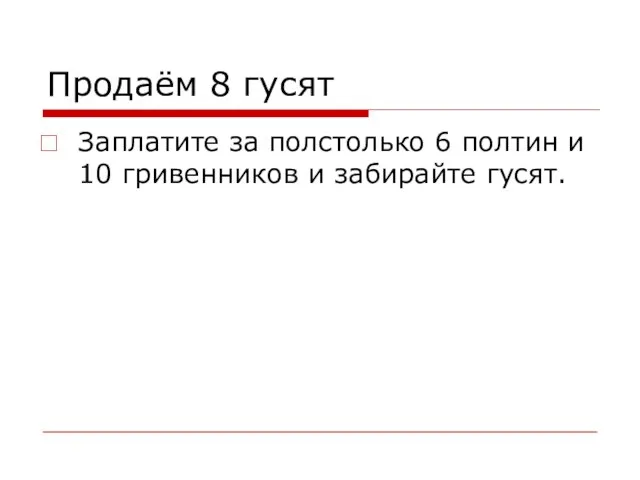 Продаём 8 гусят Заплатите за полстолько 6 полтин и 10 гривенников и забирайте гусят.