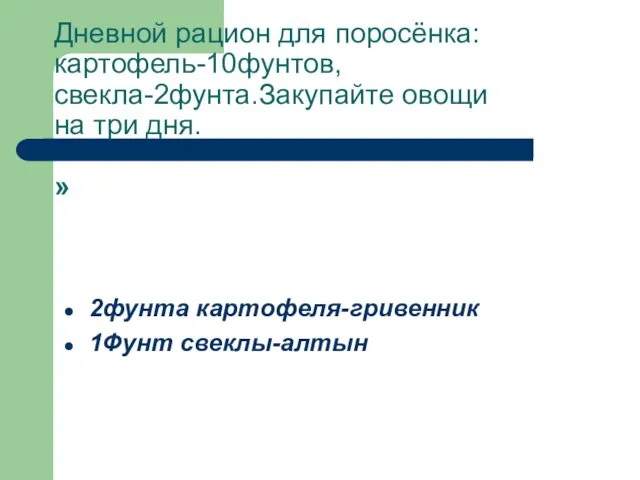 Дневной рацион для поросёнка:картофель-10фунтов, свекла-2фунта.Закупайте овощи на три дня. » 2фунта картофеля-гривенник 1Фунт свеклы-алтын