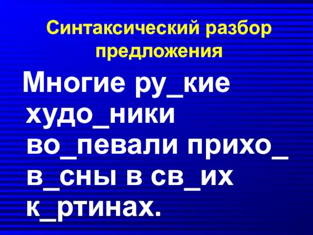 Синтаксический разбор предложения Многие ру_кие худо_ники во_певали прихо_ в_сны в св_их к_ртинах.