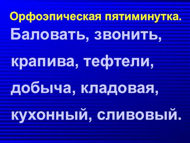 Орфоэпическая пятиминутка. Баловать, звонить, крапива, тефтели, добыча, кладовая, кухонный, сливовый.