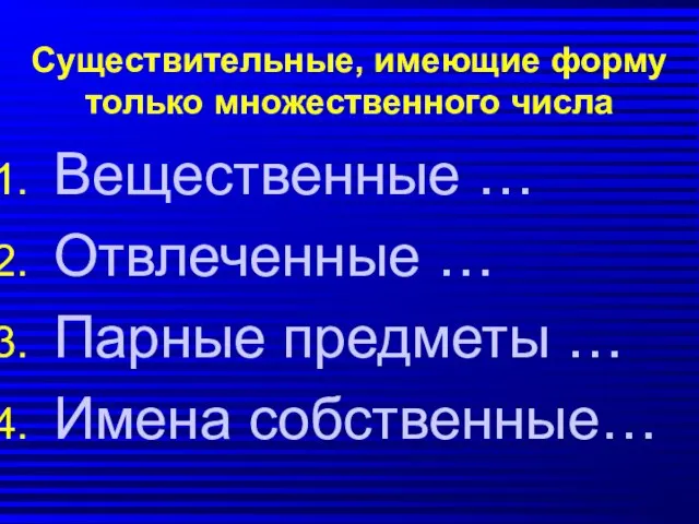 Существительные, имеющие форму только множественного числа Вещественные … Отвлеченные … Парные предметы … Имена собственные…