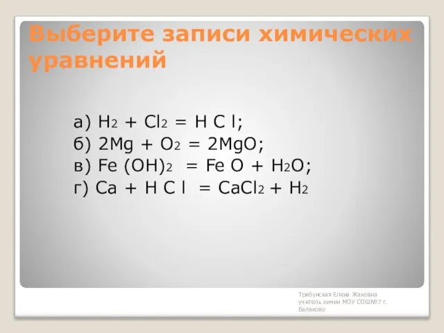 Трибунская Елена Жановна учитель химии МОУ СОШ№7 г. Балаково Выберите записи химических