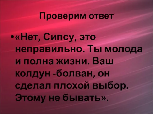 Проверим ответ «Нет, Сипсу, это неправильно. Ты молода и полна жизни. Ваш