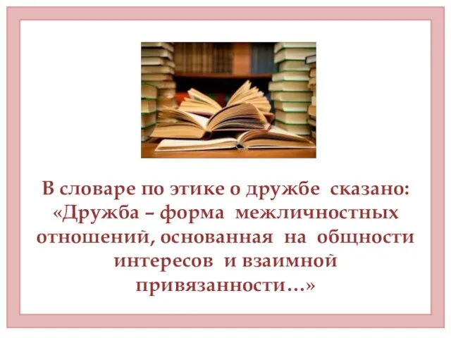 В словаре по этике о дружбе сказано: «Дружба – форма межличностных отношений,