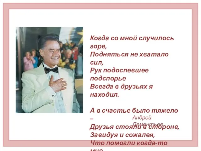 Когда со мной случилось горе, Подняться не хватало сил, Рук подоспевшее подспорье