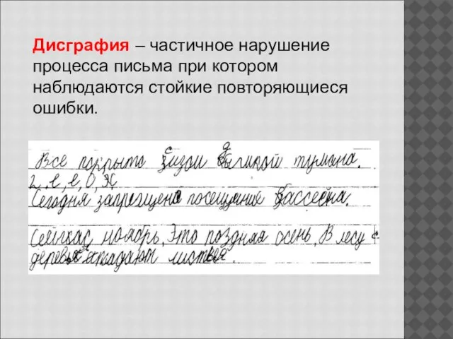 Дисграфия – частичное нарушение процесса письма при котором наблюдаются стойкие повторяющиеся ошибки.