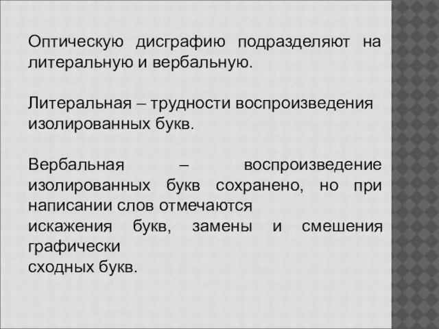 Оптическую дисграфию подразделяют на литеральную и вербальную. Литеральная – трудности воспроизведения изолированных