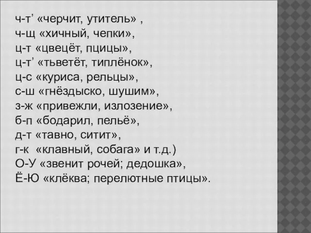 ч-т’ «черчит, утитель» , ч-щ «хичный, чепки», ц-т «цвецёт, пцицы», ц-т’ «тьветёт,