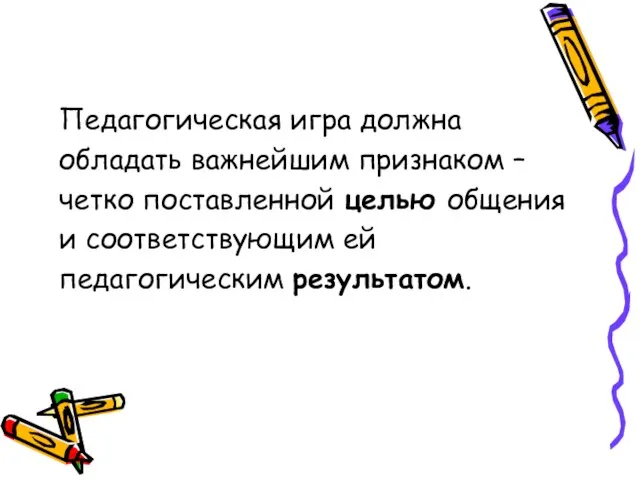 Педагогическая игра должна обладать важнейшим признаком – четко поставленной целью общения и соответствующим ей педагогическим результатом.