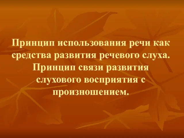 Принцип использования речи как средства развития речевого слуха. Принцип связи развития слухового восприятия с произношением.